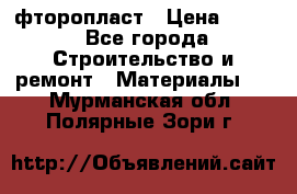 фторопласт › Цена ­ 500 - Все города Строительство и ремонт » Материалы   . Мурманская обл.,Полярные Зори г.